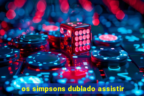 os simpsons dublado assistir