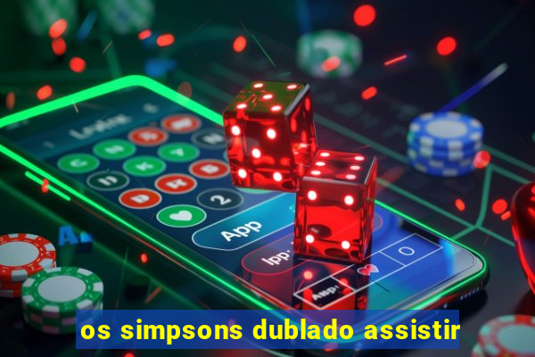 os simpsons dublado assistir