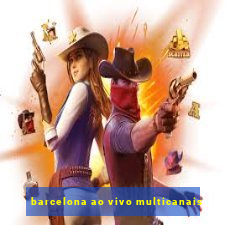 barcelona ao vivo multicanais