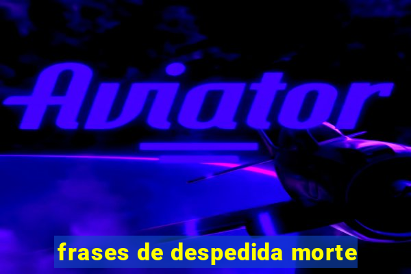 frases de despedida morte