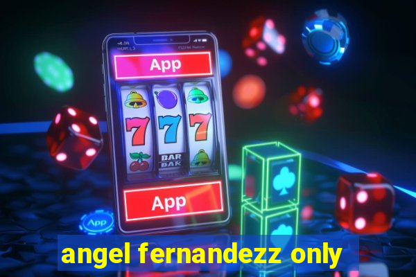 angel fernandezz only