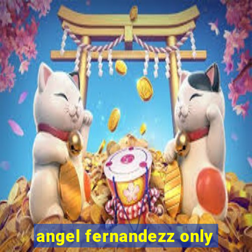 angel fernandezz only