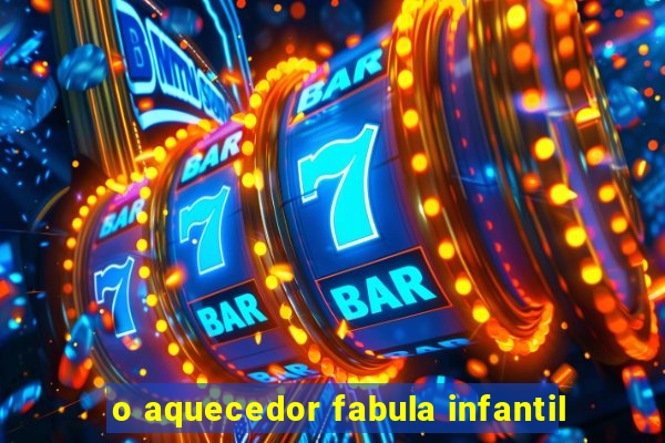 o aquecedor fabula infantil