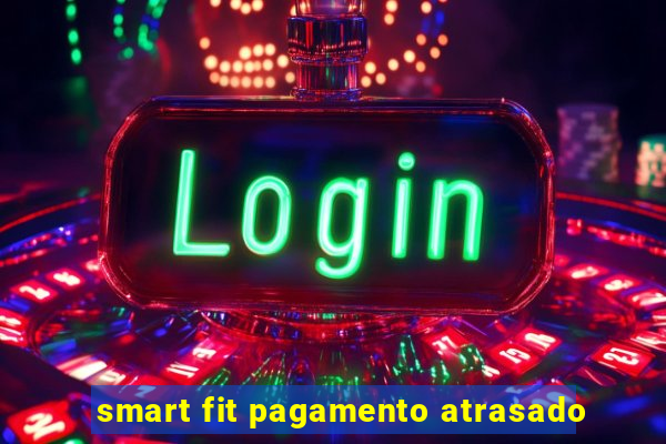 smart fit pagamento atrasado