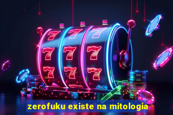 zerofuku existe na mitologia