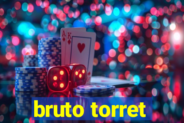 bruto torret