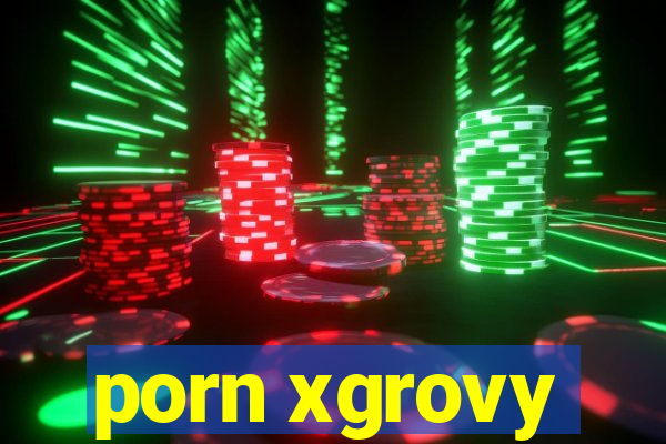 porn xgrovy