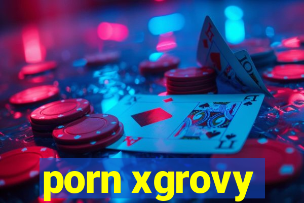 porn xgrovy