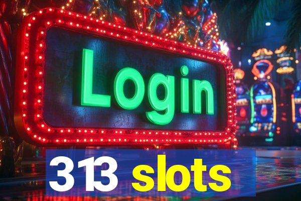 313 slots