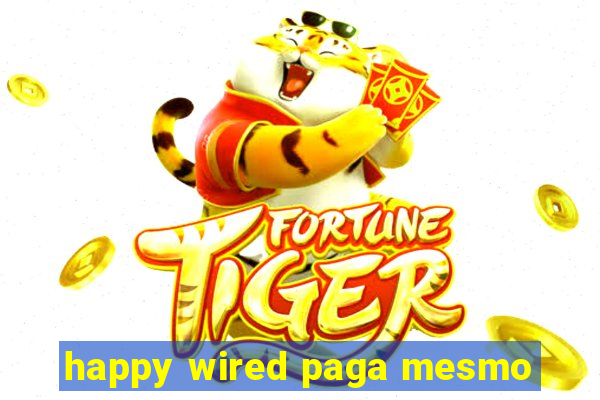 happy wired paga mesmo