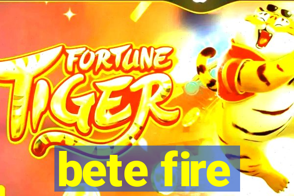 bete fire