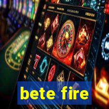 bete fire