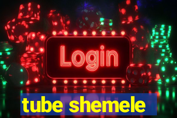 tube shemele