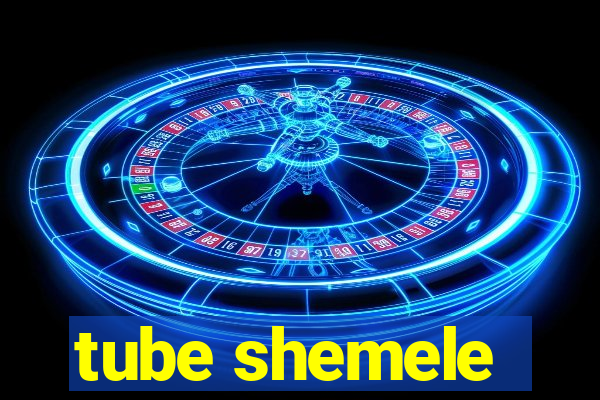 tube shemele