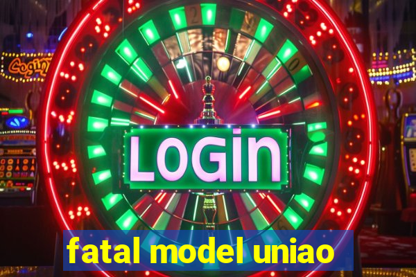 fatal model uniao