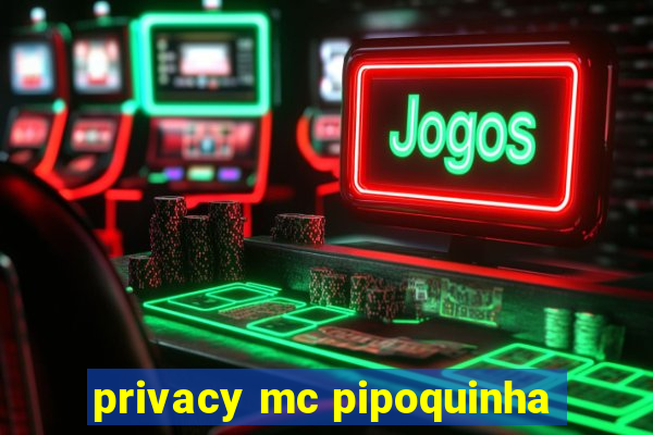 privacy mc pipoquinha