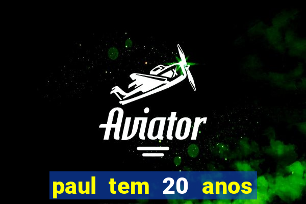 paul tem 20 anos de idade. a idade dele