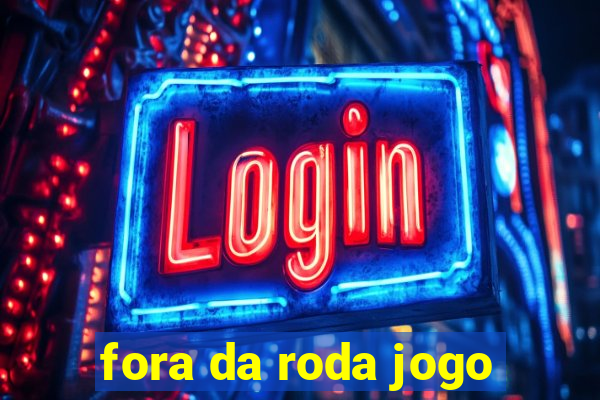 fora da roda jogo