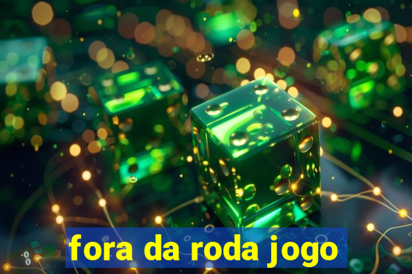 fora da roda jogo