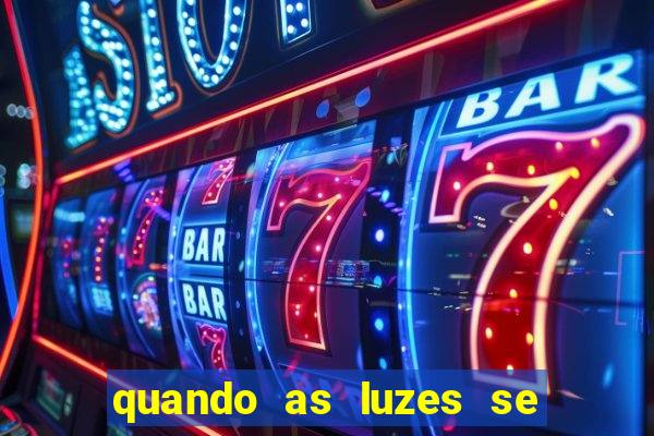 quando as luzes se apagam redecanais