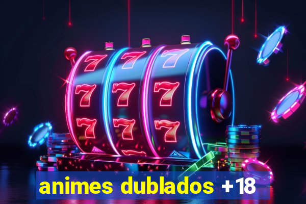 animes dublados +18