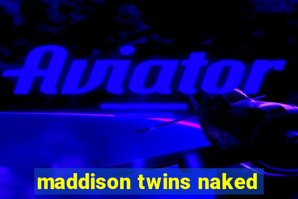 maddison twins naked