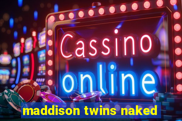 maddison twins naked