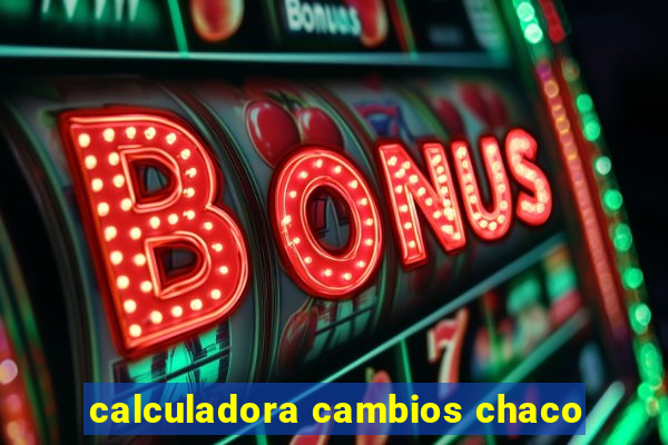 calculadora cambios chaco