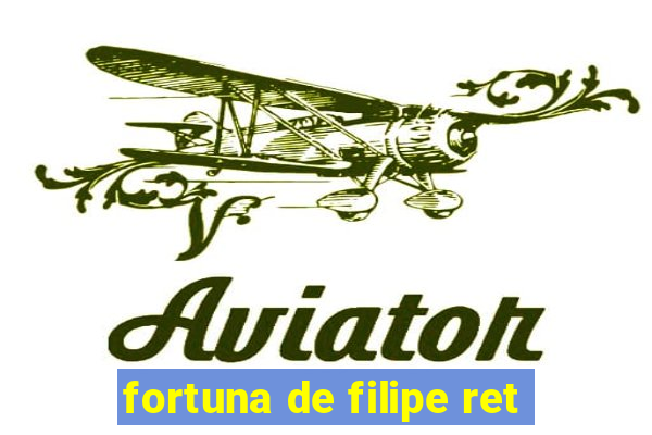 fortuna de filipe ret