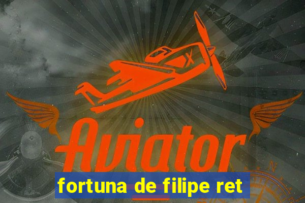 fortuna de filipe ret