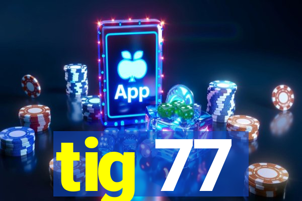 tig 77