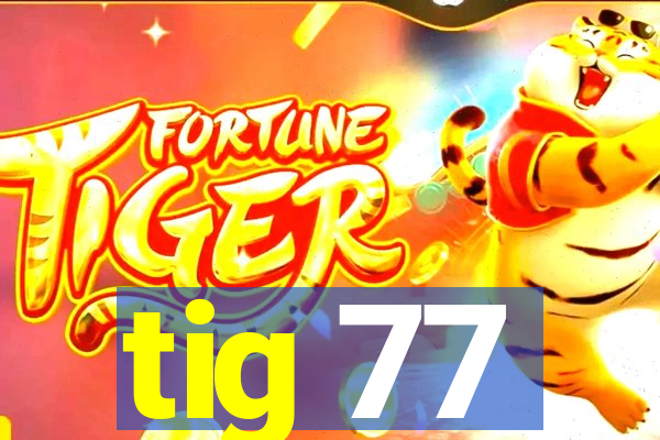 tig 77