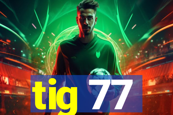 tig 77