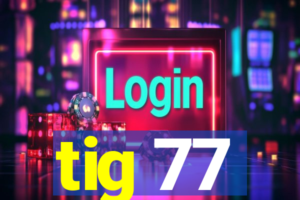 tig 77