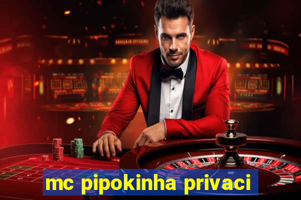 mc pipokinha privaci