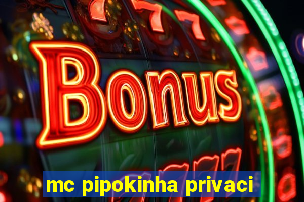 mc pipokinha privaci