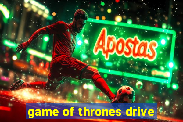 game of thrones drive