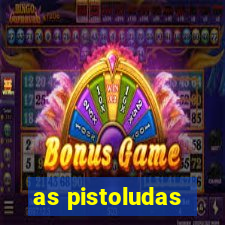 as pistoludas