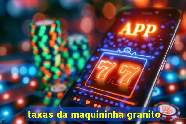 taxas da maquininha granito