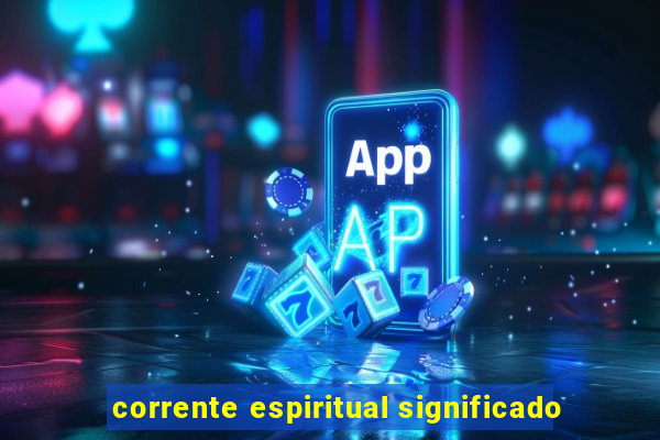 corrente espiritual significado