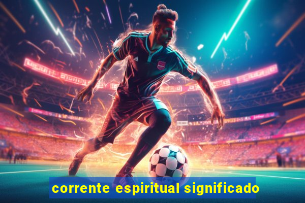 corrente espiritual significado