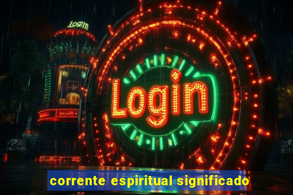 corrente espiritual significado