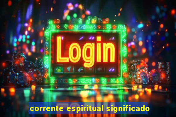 corrente espiritual significado