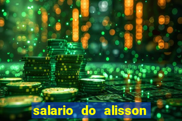 salario do alisson no liverpool