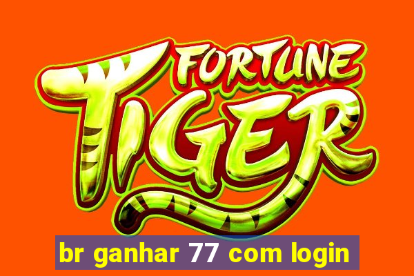 br ganhar 77 com login