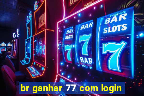 br ganhar 77 com login