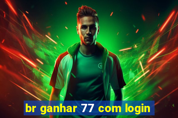 br ganhar 77 com login