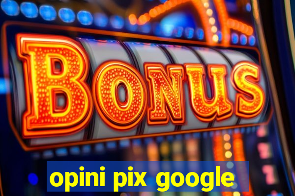 opini pix google