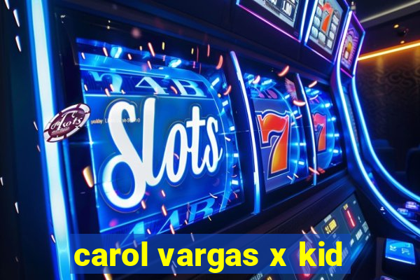 carol vargas x kid