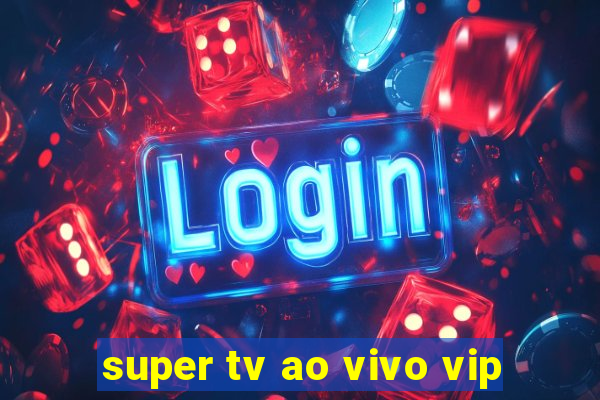 super tv ao vivo vip